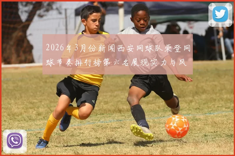 2026年3月份新闻西安网球队荣登网球节奏排行榜第六名展现实力与风采