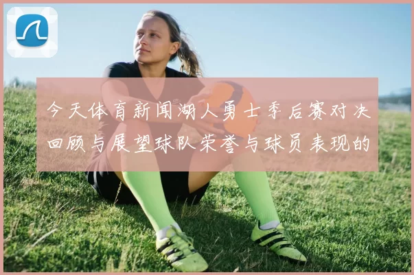 今天体育新闻湖人勇士季后赛对决回顾与展望球队荣誉与球员表现的精彩瞬间
