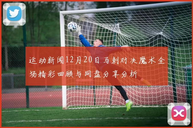 运动新闻12月20日马刺对决魔术全场精彩回顾与网盘分享分析